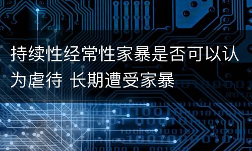 持续性经常性家暴是否可以认为虐待 长期遭受家暴