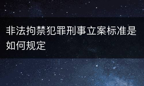 非法拘禁犯罪刑事立案标准是如何规定