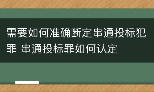 需要如何准确断定串通投标犯罪 串通投标罪如何认定