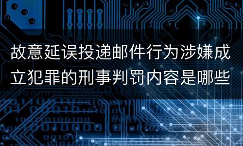 故意延误投递邮件行为涉嫌成立犯罪的刑事判罚内容是哪些