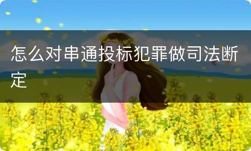怎么对串通投标犯罪做司法断定