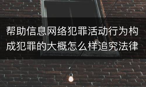 帮助信息网络犯罪活动行为构成犯罪的大概怎么样追究法律责任