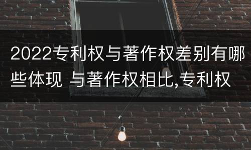 2022专利权与著作权差别有哪些体现 与著作权相比,专利权有哪些特征