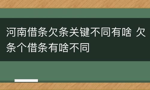 河南借条欠条关键不同有啥 欠条个借条有啥不同