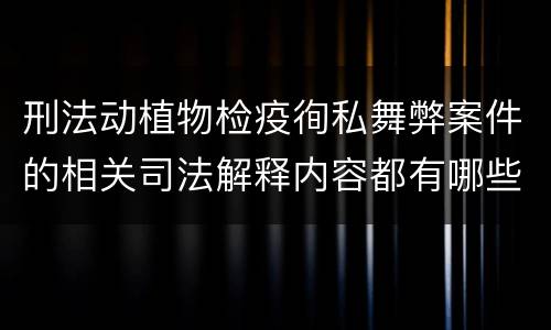 刑法动植物检疫徇私舞弊案件的相关司法解释内容都有哪些