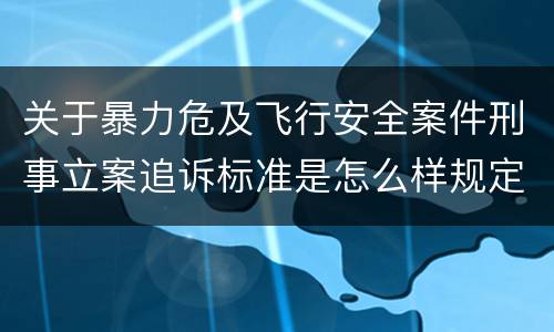关于暴力危及飞行安全案件刑事立案追诉标准是怎么样规定