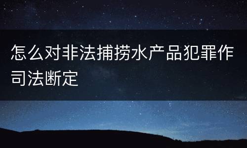 怎么对非法捕捞水产品犯罪作司法断定