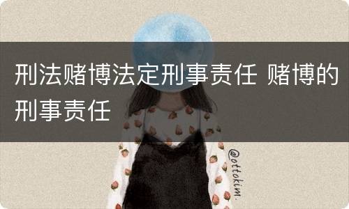 刑法赌博法定刑事责任 赌博的刑事责任