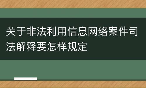 关于非法利用信息网络案件司法解释要怎样规定