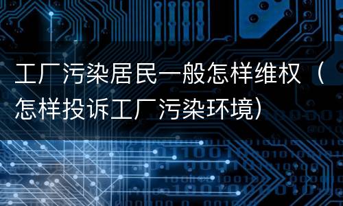 工厂污染居民一般怎样维权（怎样投诉工厂污染环境）