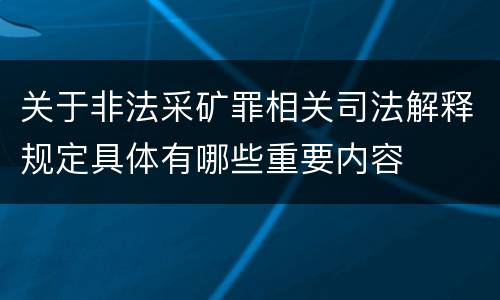 关于非法采矿罪相关司法解释规定具体有哪些重要内容