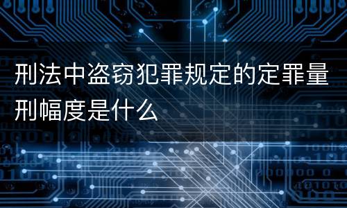 刑法中盗窃犯罪规定的定罪量刑幅度是什么