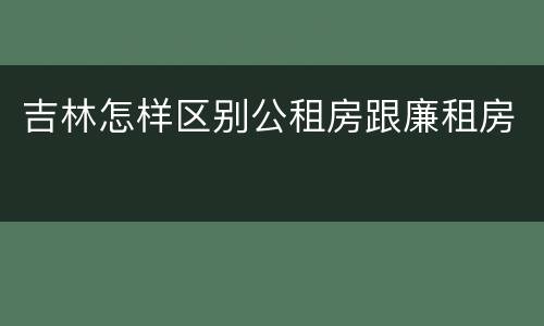 吉林怎样区别公租房跟廉租房