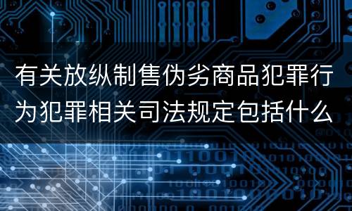 有关放纵制售伪劣商品犯罪行为犯罪相关司法规定包括什么内容