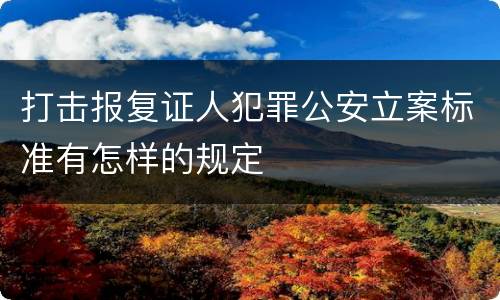 打击报复证人犯罪公安立案标准有怎样的规定