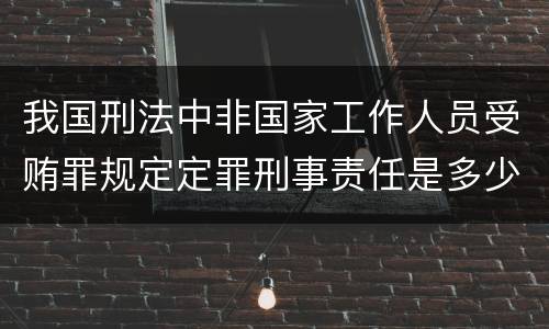 我国刑法中非国家工作人员受贿罪规定定罪刑事责任是多少