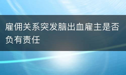 雇佣关系突发脑出血雇主是否负有责任