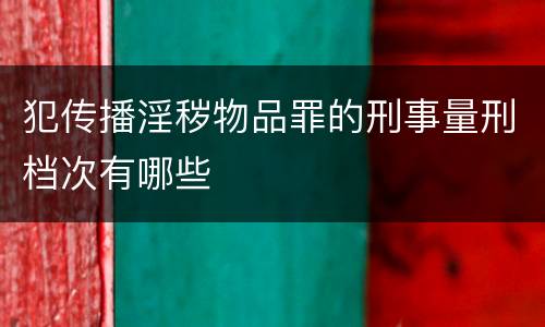 犯传播淫秽物品罪的刑事量刑档次有哪些