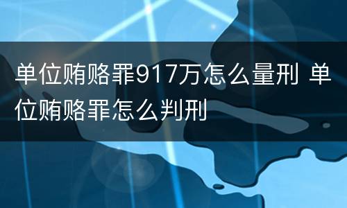 单位贿赂罪917万怎么量刑 单位贿赂罪怎么判刑