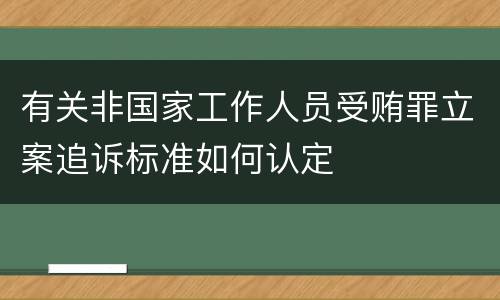 有关非国家工作人员受贿罪立案追诉标准如何认定