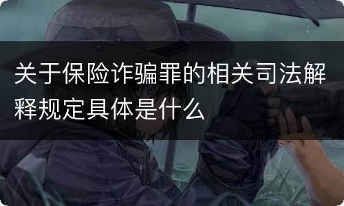 关于保险诈骗罪的相关司法解释规定具体是什么