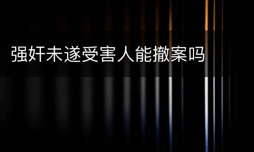 强奸未遂受害人能撤案吗