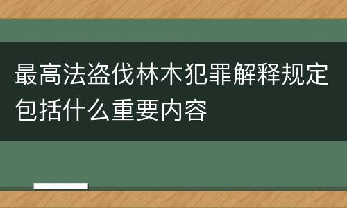 最高法盗伐林木犯罪解释规定包括什么重要内容