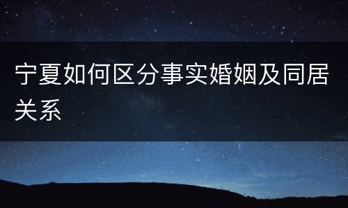 宁夏如何区分事实婚姻及同居关系