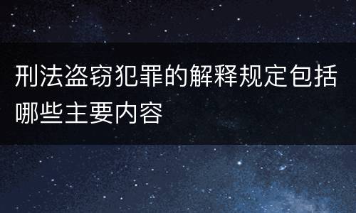 刑法盗窃犯罪的解释规定包括哪些主要内容