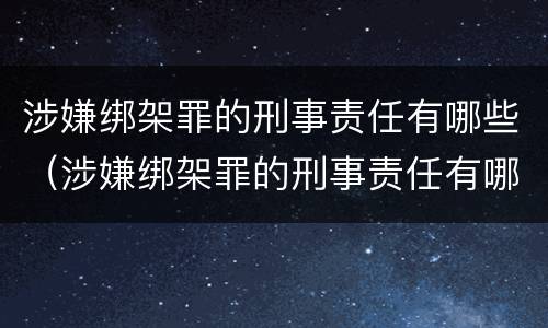 涉嫌绑架罪的刑事责任有哪些（涉嫌绑架罪的刑事责任有哪些情形）