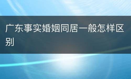 广东事实婚姻同居一般怎样区别