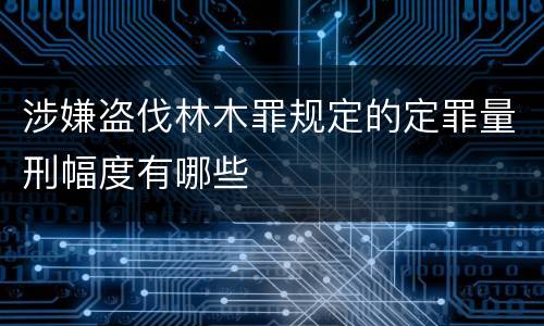 涉嫌盗伐林木罪规定的定罪量刑幅度有哪些
