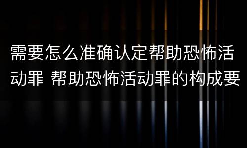 需要怎么准确认定帮助恐怖活动罪 帮助恐怖活动罪的构成要件
