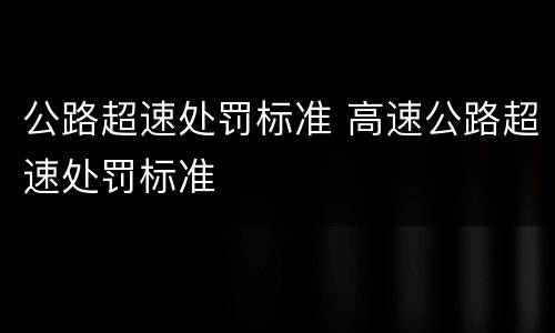 公路超速处罚标准 高速公路超速处罚标准