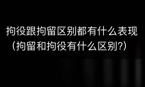 拘役跟拘留区别都有什么表现（拘留和拘役有什么区别?）