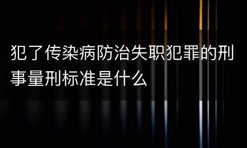 犯了传染病防治失职犯罪的刑事量刑标准是什么