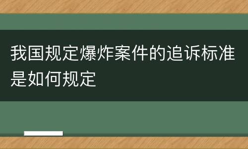 我国规定爆炸案件的追诉标准是如何规定