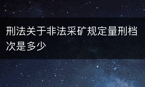 刑法关于非法采矿规定量刑档次是多少