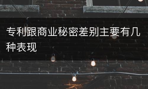 专利跟商业秘密差别主要有几种表现
