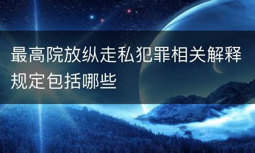 最高院放纵走私犯罪相关解释规定包括哪些