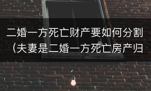 二婚一方死亡财产要如何分割（夫妻是二婚一方死亡房产归谁）