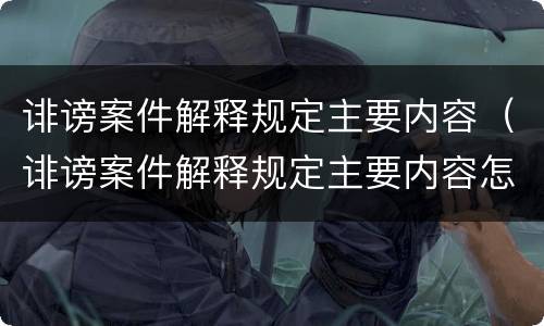 诽谤案件解释规定主要内容（诽谤案件解释规定主要内容怎么写）