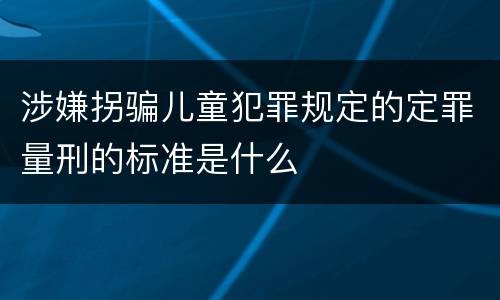 涉嫌拐骗儿童犯罪规定的定罪量刑的标准是什么