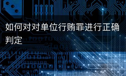 如何对对单位行贿罪进行正确判定