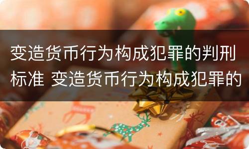 变造货币行为构成犯罪的判刑标准 变造货币行为构成犯罪的判刑标准是什么