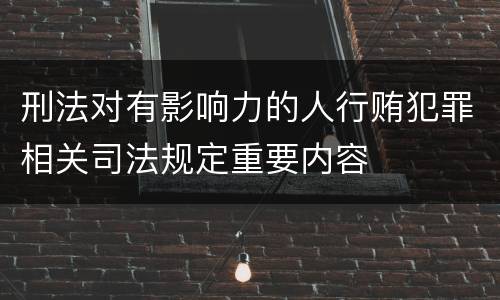 刑法对有影响力的人行贿犯罪相关司法规定重要内容