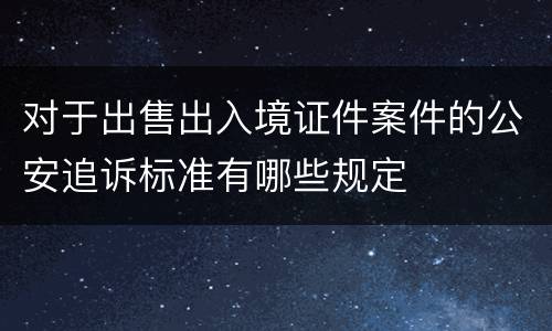 对于出售出入境证件案件的公安追诉标准有哪些规定