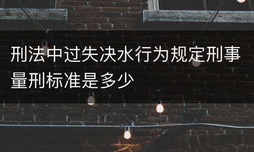 刑法中过失决水行为规定刑事量刑标准是多少