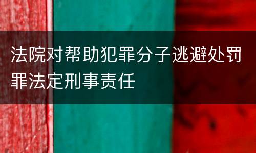 法院对帮助犯罪分子逃避处罚罪法定刑事责任
