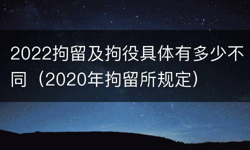 2022拘留及拘役具体有多少不同（2020年拘留所规定）